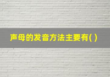 声母的发音方法主要有( )